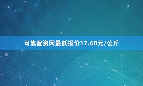 可靠配资网最低报价17.60元/公斤