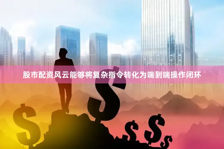 股市配资风云能够将复杂指令转化为端到端操作闭环