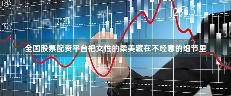 全国股票配资平台把女性的柔美藏在不经意的细节里