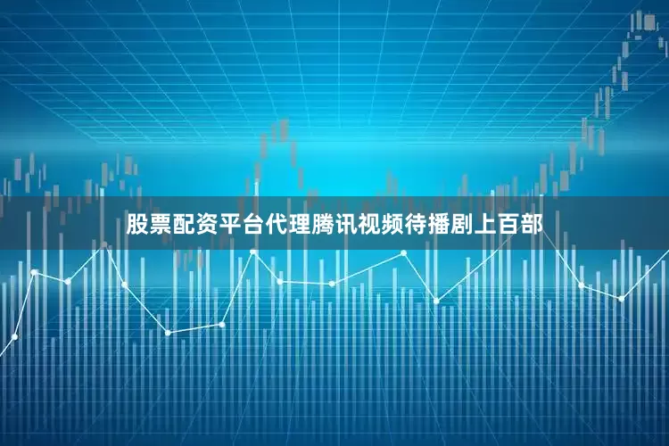 股票配资平台代理腾讯视频待播剧上百部
